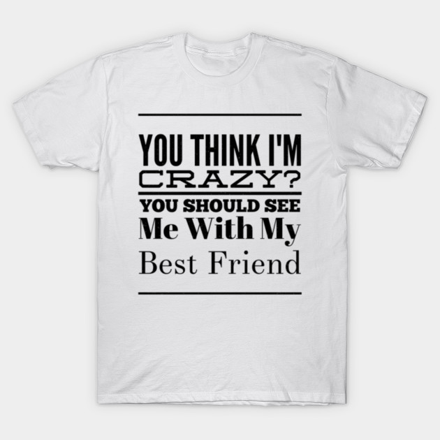 Best Friend Gift You Think I'm Crazy Friendship Best Friend Gift